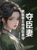 夺臣妻：疯批帝王他强取豪夺